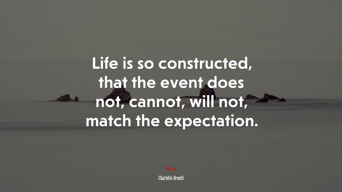 Life is so constructed, that the event does not, cannot, will not, match the expectation. | Charlotte Brontë quote