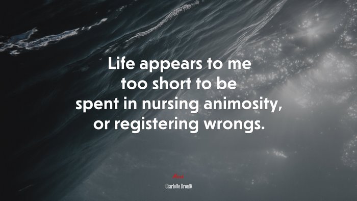 Life appears to me too short to be spent in nursing animosity, or registering wrongs. | Charlotte Brontë quote