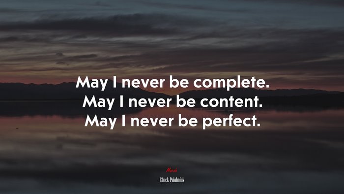 May I never be complete. May I never be content. May I never be perfect. | Chuck Palahniuk quote