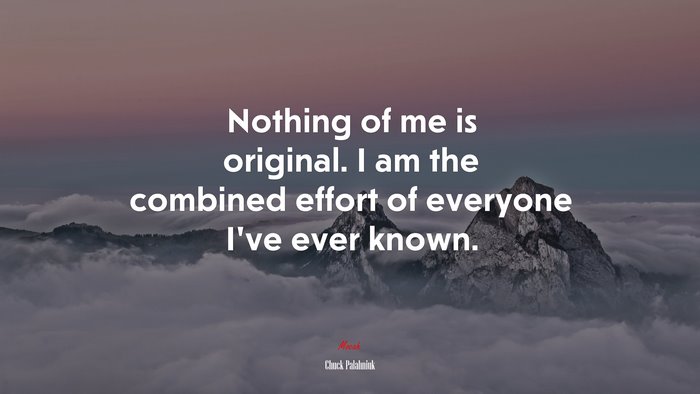 Nothing of me is original. I am the combined effort of everyone I’ve ever known. | Chuck Palahniuk quote
