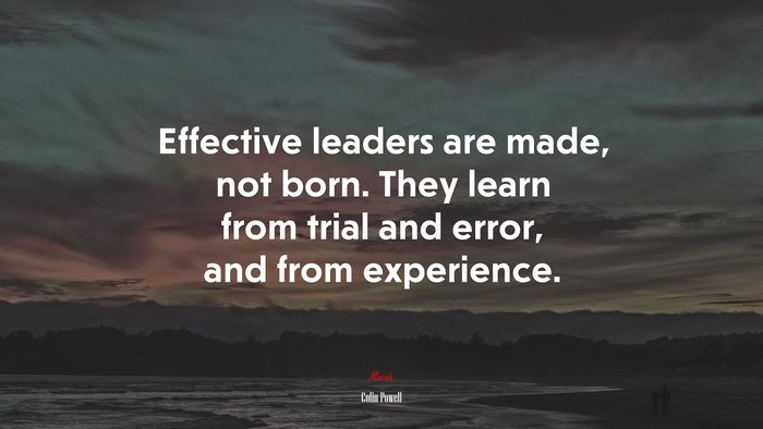 Effective leaders are made, not born. They learn from trial and error, and from experience. | Colin Powell quote