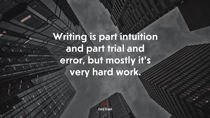 Writing is part intuition and part trial and error, but mostly it’s very hard work. | Cheryl Strayed quote