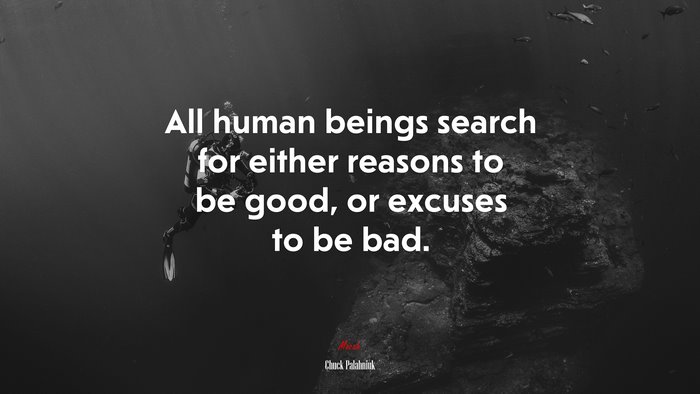 All human beings search for either reasons to be good, or excuses to be bad. | Chuck Palahniuk quote