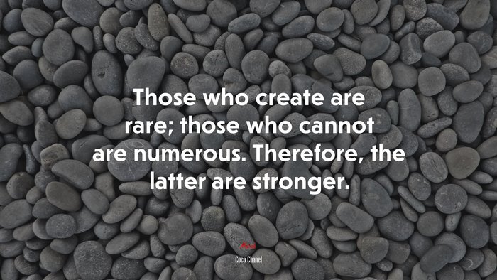 Those who create are rare; those who cannot are numerous. Therefore, the latter are stronger. | Coco Chanel quote