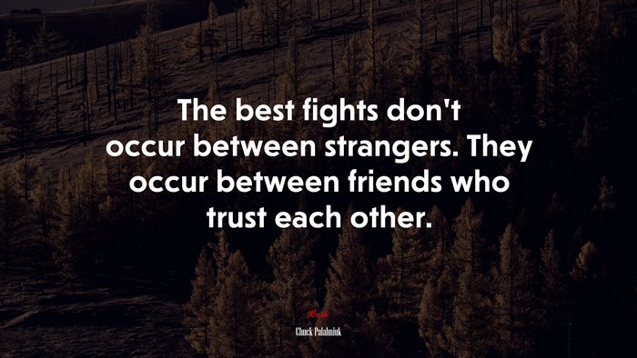 The best fights don’t occur between strangers. They occur between friends who trust each other. | Chuck Palahniuk quote