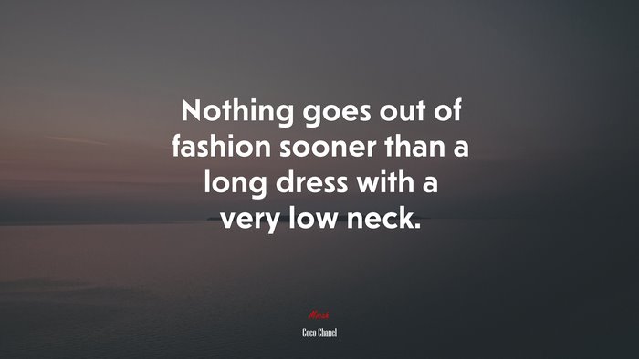 Nothing goes out of fashion sooner than a long dress with a very low neck. | Coco Chanel quote