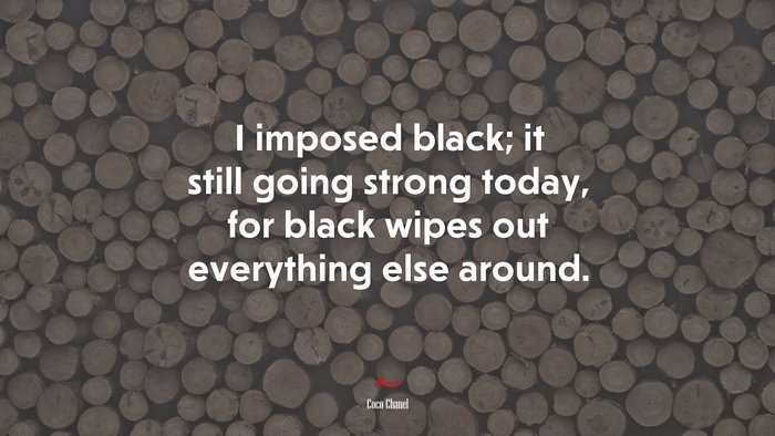 I imposed black; it still going strong today, for black wipes out everything else around. | Coco Chanel quote