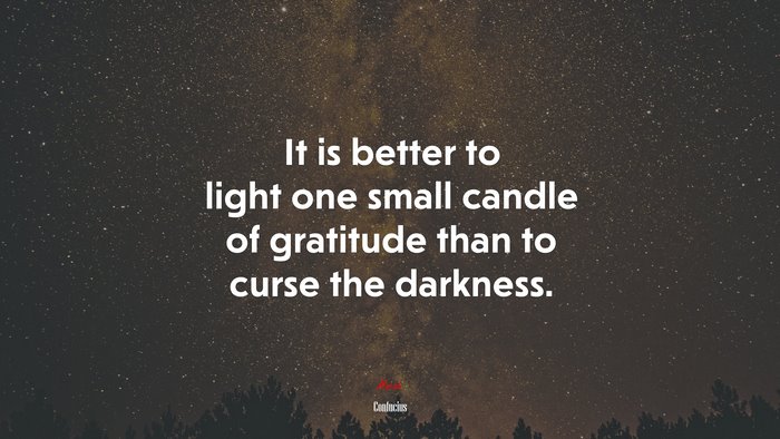 It is better to light one small candle of gratitude than to curse the darkness. | Confucius quote
