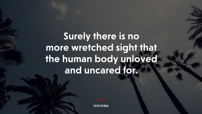 Surely there is no more wretched sight that the human body unloved and uncared for. | Corrie ten Boom quote