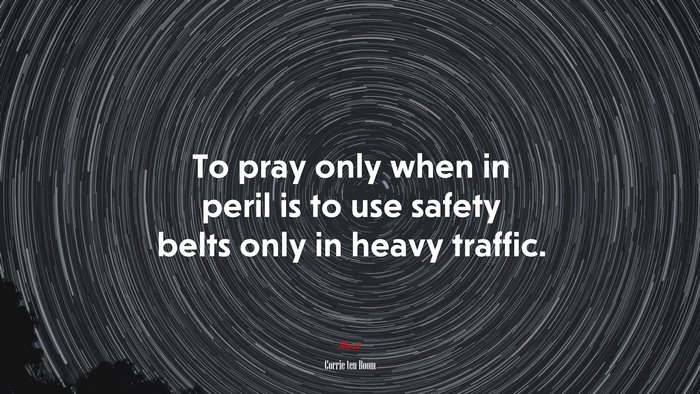 To pray only when in peril is to use safety belts only in heavy traffic. | Corrie ten Boom quote