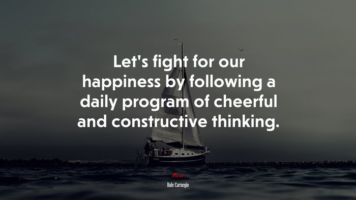 Let’s fight for our happiness by following a daily program of cheerful and constructive thinking. | Dale Carnegie quote