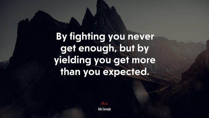 By fighting you never get enough, but by yielding you get more than you expected. | Dale Carnegie quote