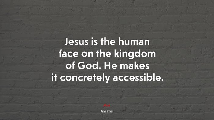 Jesus is the human face on the kingdom of God. He makes it concretely accessible. | Dallas Willard quote