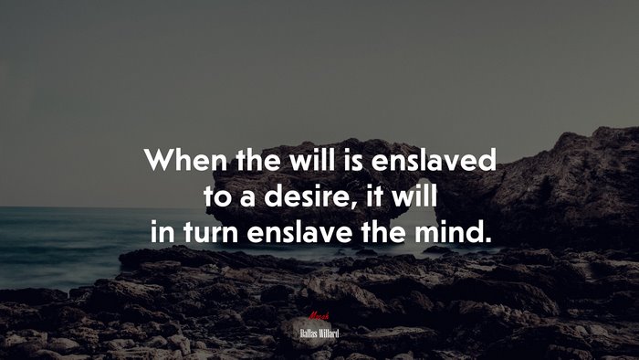 When the will is enslaved to a desire, it will in turn enslave the mind. | Dallas Willard quote
