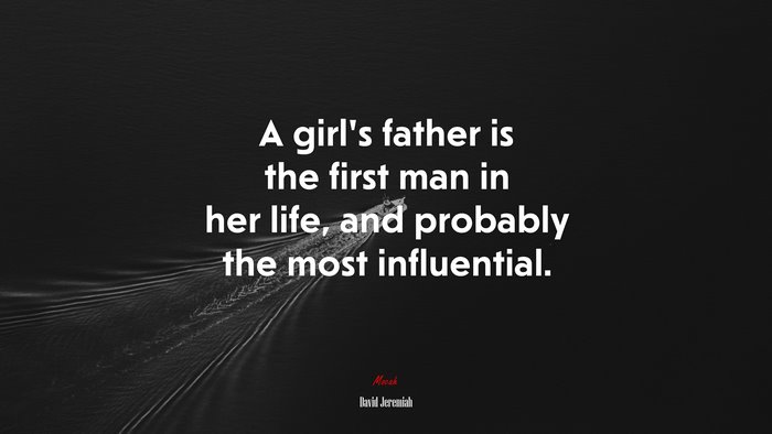 A girl’s father is the first man in her life, and probably the most influential. | David Jeremiah quote