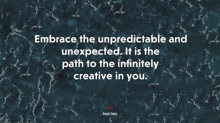 Embrace the unpredictable and unexpected. It is the path to the infinitely creative in you. | Deepak Chopra quote