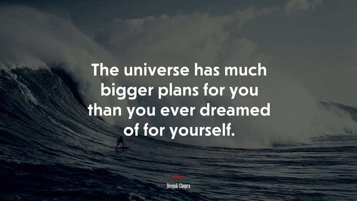 The universe has much bigger plans for you than you ever dreamed of for yourself. | Deepak Chopra quote