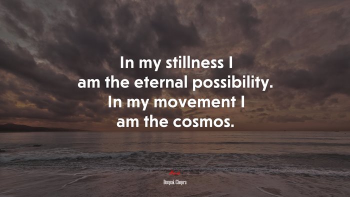 In my stillness I am the eternal possibility. In my movement I am the cosmos. | Deepak Chopra quote
