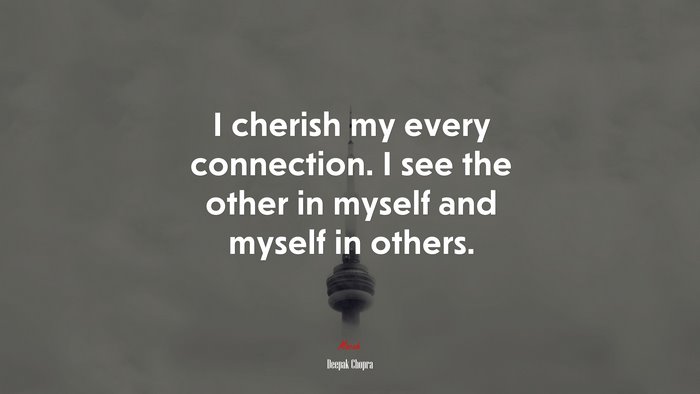 I cherish my every connection. I see the other in myself and myself in others. | Deepak Chopra quote