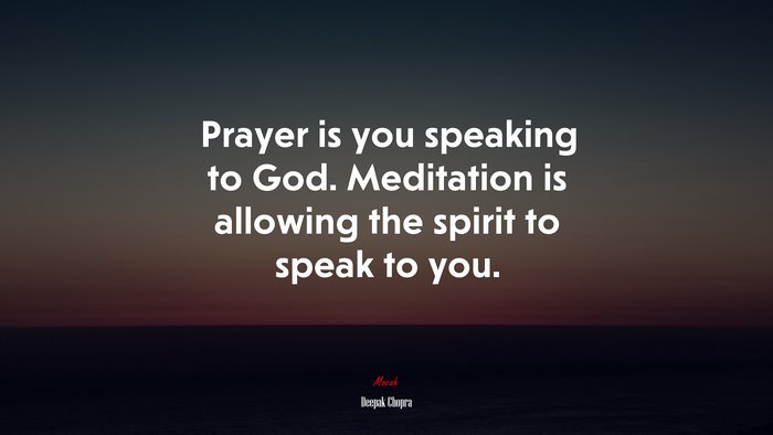 Prayer is you speaking to God. Meditation is allowing the spirit to speak to you. | Deepak Chopra quote