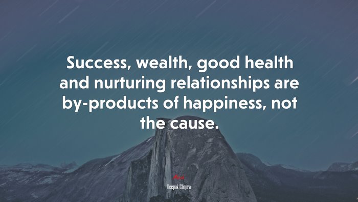 Success, wealth, good health and nurturing relationships are by-products of happiness, not the cause. | Deepak Chopra quote