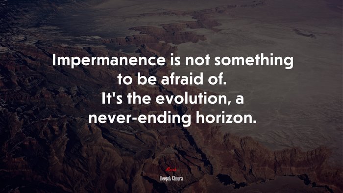 Impermanence is not something to be afraid of. It’s the evolution, a never-ending horizon. | Deepak Chopra quote