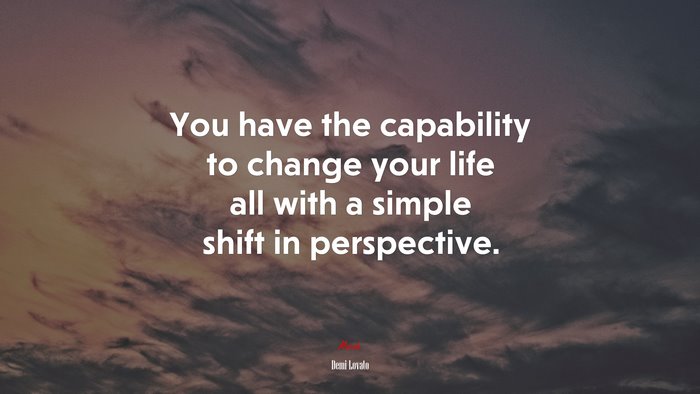 You have the capability to change your life all with a simple shift in perspective. | Demi Lovato quote