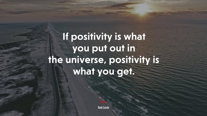 If positivity is what you put out in the universe, positivity is what you get. | Demi Lovato quote