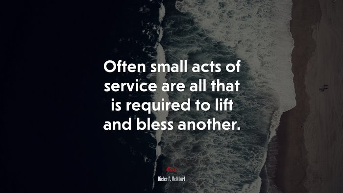 Often small acts of service are all that is required to lift and bless another. | Dieter F. Uchtdorf quote
