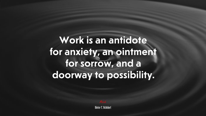Work is an antidote for anxiety, an ointment for sorrow, and a doorway to possibility. | Dieter F. Uchtdorf quote