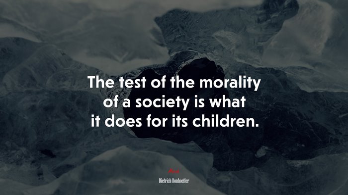 The test of the morality of a society is what it does for its children. | Dietrich Bonhoeffer quote