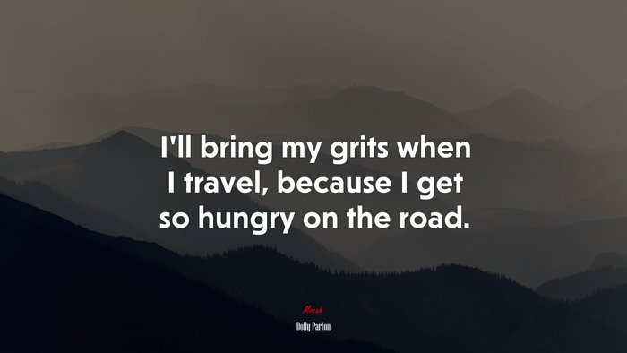 I’ll bring my grits when I travel, because I get so hungry on the road. | Dolly Parton quote