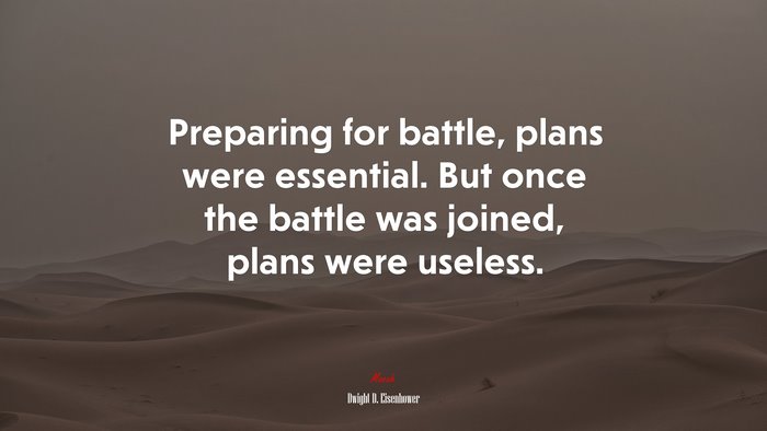 Preparing for battle, plans were essential. But once the battle was joined, plans were useless. | Dwight D. Eisenhower quote