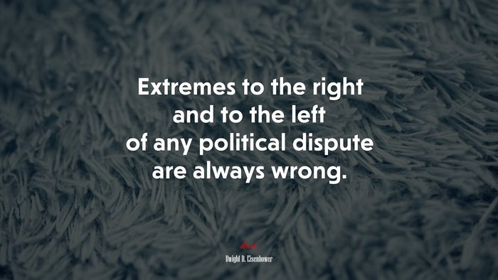 Extremes to the right and to the left of any political dispute are always wrong. | Dwight D. Eisenhower quote