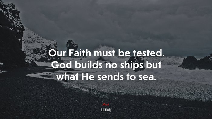 Our Faith must be tested. God builds no ships but what He sends to sea. | D.L. Moody quote