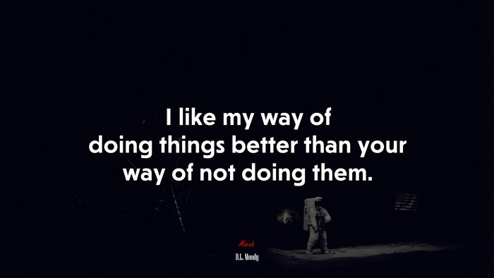 I like my way of doing things better than your way of not doing them. | D.L. Moody quote