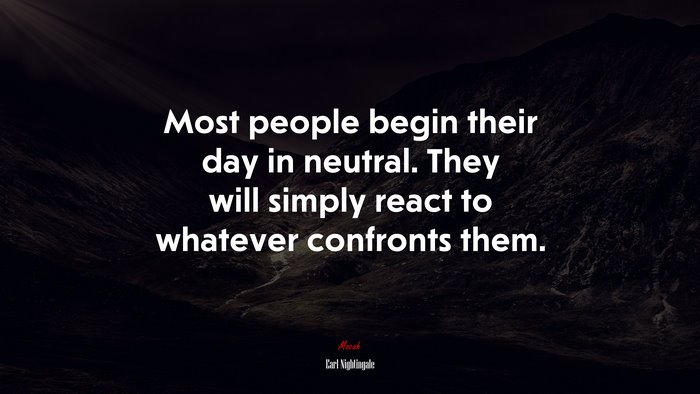 Most people begin their day in neutral. They will simply react to whatever confronts them. | Earl Nightingale quote
