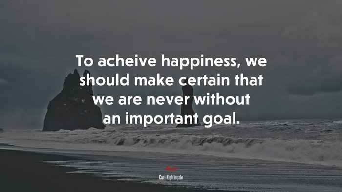 To acheive happiness, we should make certain that we are never without an important goal. | Earl Nightingale quote