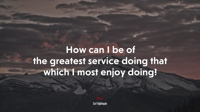 How can I be of the greatest service doing that which I most enjoy doing? | Earl Nightingale quote