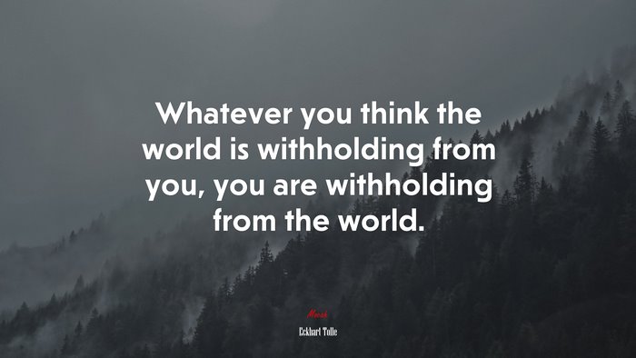 Whatever you think the world is withholding from you, you are withholding from the world. | Eckhart Tolle quote