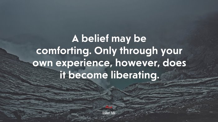 A belief may be comforting. Only through your own experience, however, does it become liberating. | Eckhart Tolle quote