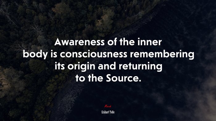 Awareness of the inner body is consciousness remembering its origin and returning to the Source. | Eckhart Tolle quote