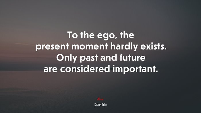 To the ego, the present moment hardly exists. Only past and future are considered important. | Eckhart Tolle quote