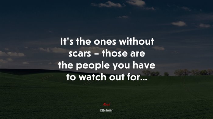 It’s the ones without scars – those are the people you have to watch out for... | Eddie Vedder quote