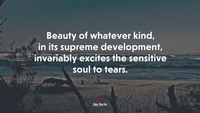 Beauty of whatever kind, in its supreme development, invariably excites the sensitive soul to tears. | Edgar Allan Poe quote