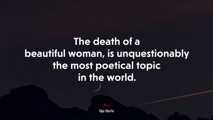 The death of a beautiful woman, is unquestionably the most poetical topic in the world. | Edgar Allan Poe quote