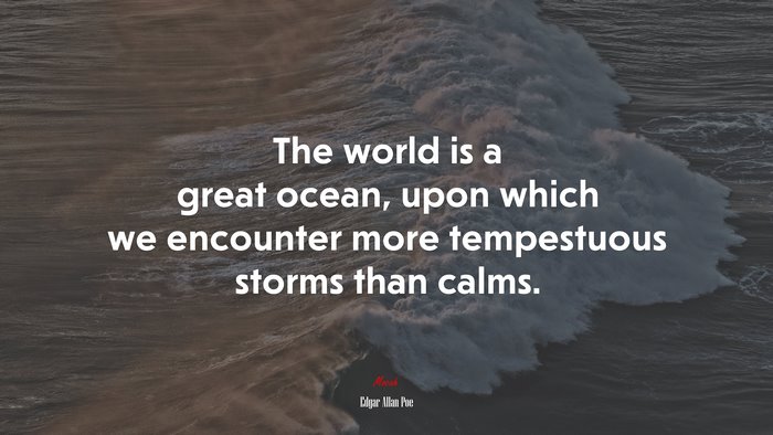 The world is a great ocean, upon which we encounter more tempestuous storms than calms. | Edgar Allan Poe quote