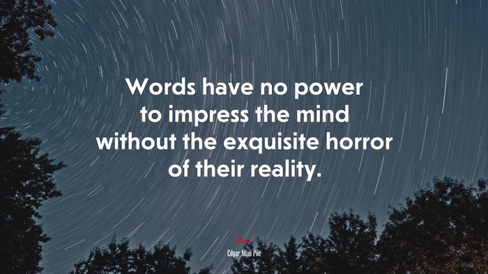 Words have no power to impress the mind without the exquisite horror of their reality. | Edgar Allan Poe quote