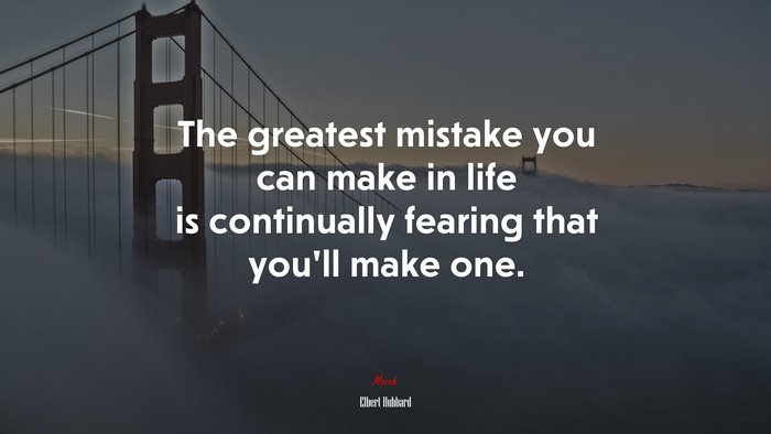 The greatest mistake you can make in life is continually fearing that you’ll make one. | Elbert Hubbard quote