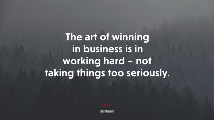 The art of winning in business is in working hard – not taking things too seriously. | Elbert Hubbard quote